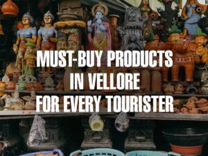Must-Buy Products in Vellore for Every Tourister